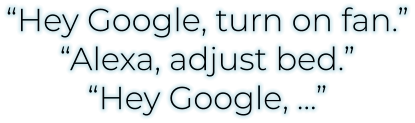 “Hey Google, turn on fan.”“Alexa, adjust bed.”“Hey Google, …”